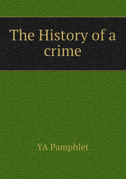 Обложка книги The History of a crime, YA Pamphlet