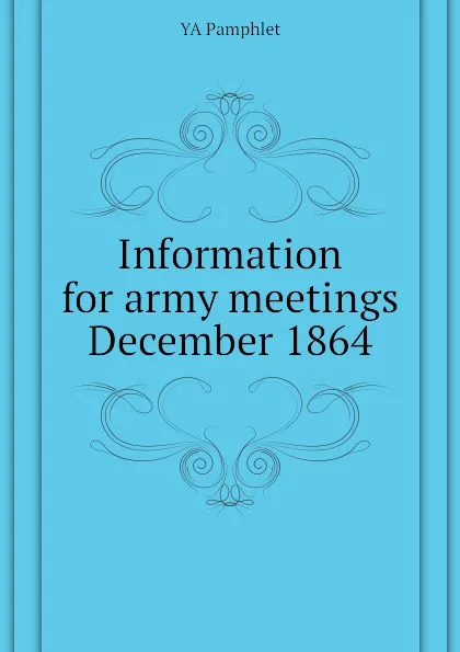 Обложка книги Information for army meetings  December 1864, YA Pamphlet