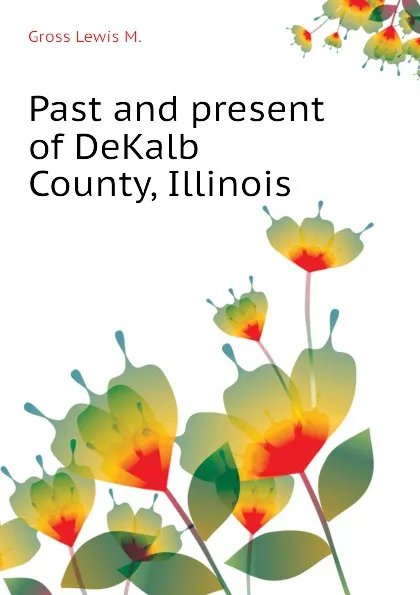 Обложка книги Past and present of DeKalb County, Illinois, Gross Lewis M.