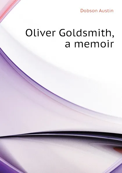 Обложка книги Oliver Goldsmith, a memoir, Austin Dobson