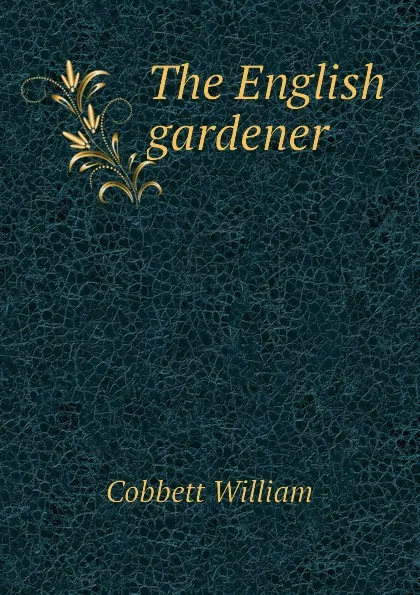 Обложка книги The English gardener, Cobbett William