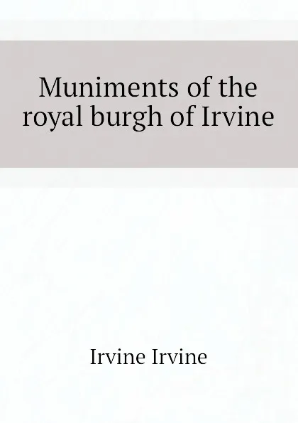 Обложка книги Muniments of the royal burgh of Irvine, Irvine Irvine