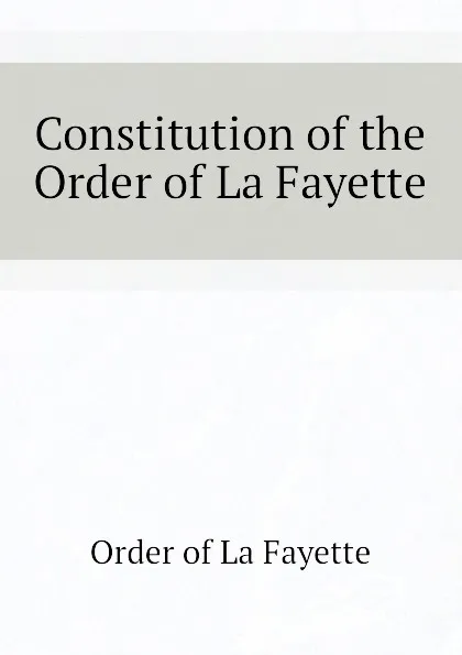 Обложка книги Constitution of the Order of La Fayette, Order of La Fayette