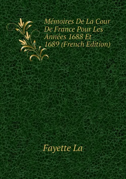 Обложка книги Memoires De La Cour De France Pour Les Annees 1688 Et 1689 (French Edition), Fayette La