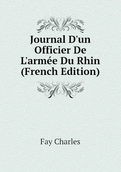 Обложка книги Journal D.un Officier De L.armee Du Rhin (French Edition), Fay Charles