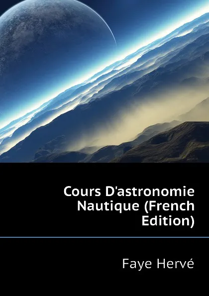 Обложка книги Cours D.astronomie Nautique (French Edition), Faye Hervé