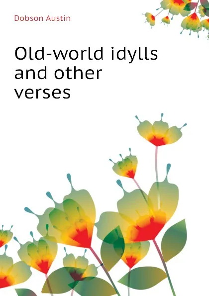 Обложка книги Old-world idylls and other verses, Austin Dobson