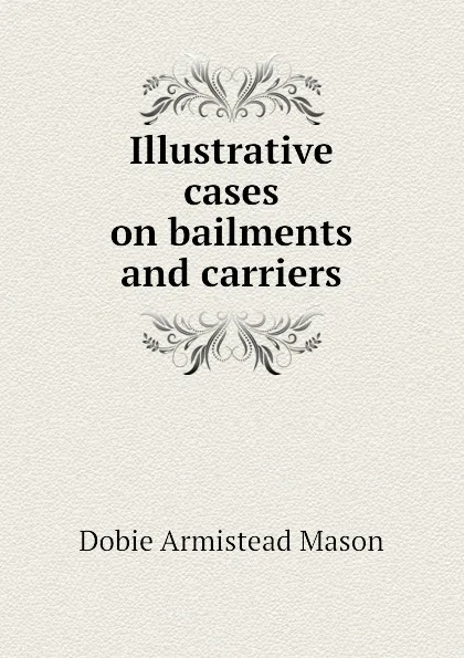 Обложка книги Illustrative cases on bailments and carriers, Dobie Armistead Mason