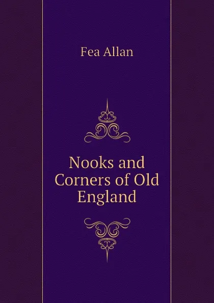 Обложка книги Nooks and Corners of Old England, Fea Allan