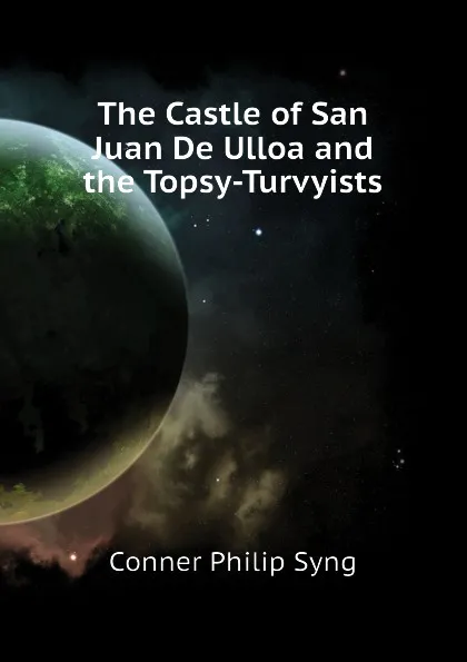 Обложка книги The Castle of San Juan De Ulloa and the Topsy-Turvyists, Conner Philip Syng