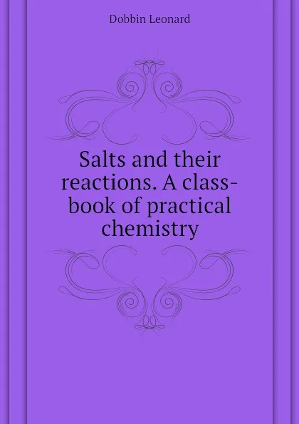 Обложка книги Salts and their reactions. A class-book of practical chemistry, Dobbin Leonard