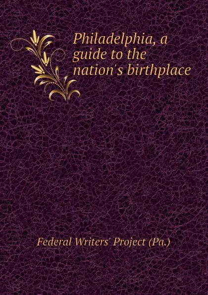 Обложка книги Philadelphia, a guide to the nation.s birthplace, Federal Writers' Project (Pa.)