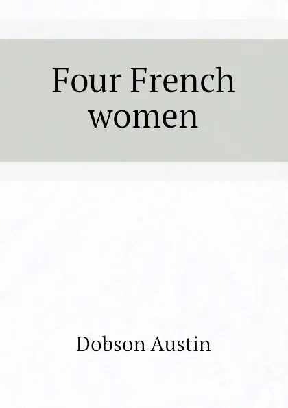 Обложка книги Four French women, Austin Dobson