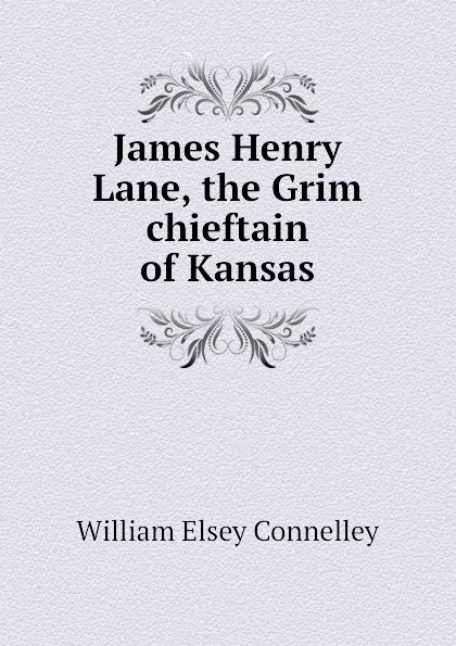 Обложка книги James Henry Lane, the Grim chieftain of Kansas, Connelley William Elsey