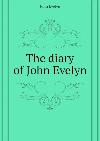 Обложка книги The diary of John Evelyn, Evelyn John