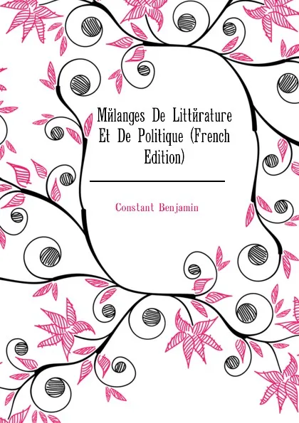 Обложка книги Melanges De Litterature Et De Politique (French Edition), Constant Benjamin