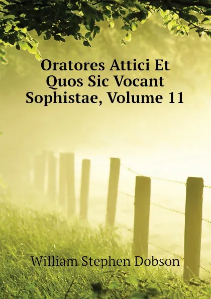 Обложка книги Oratores Attici Et Quos Sic Vocant Sophistae, Volume 11, Dobson William Stephen