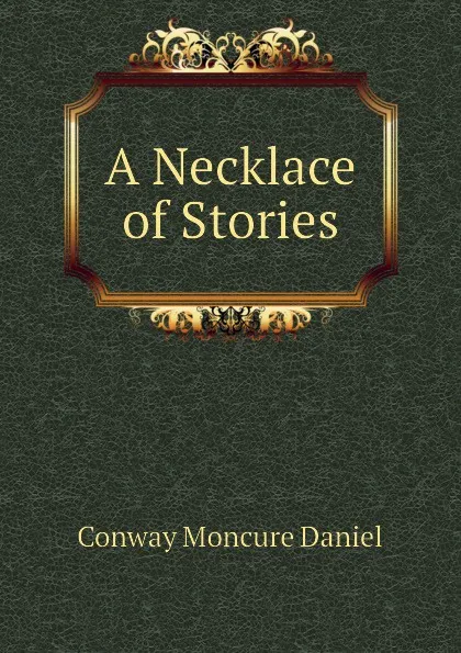 Обложка книги A Necklace of Stories, Conway Moncure Daniel