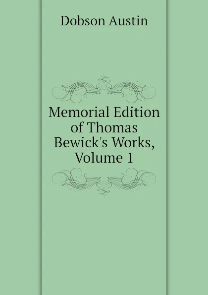 Обложка книги Memorial Edition of Thomas Bewick.s Works, Volume 1, Austin Dobson