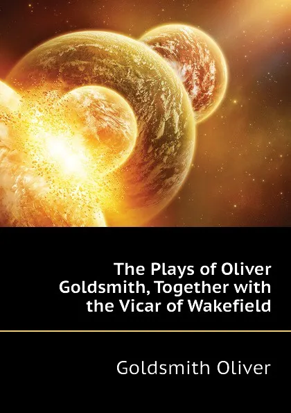 Обложка книги The Plays of Oliver Goldsmith, Together with the Vicar of Wakefield, Goldsmith Oliver