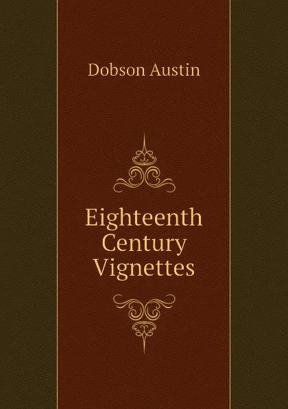 Обложка книги Eighteenth Century Vignettes, Austin Dobson