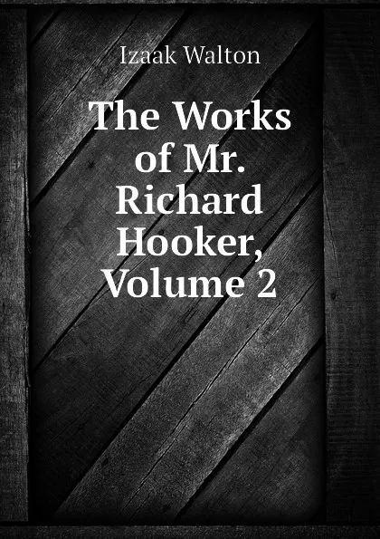 Обложка книги The Works of Mr. Richard Hooker, Volume 2, Walton Izaak