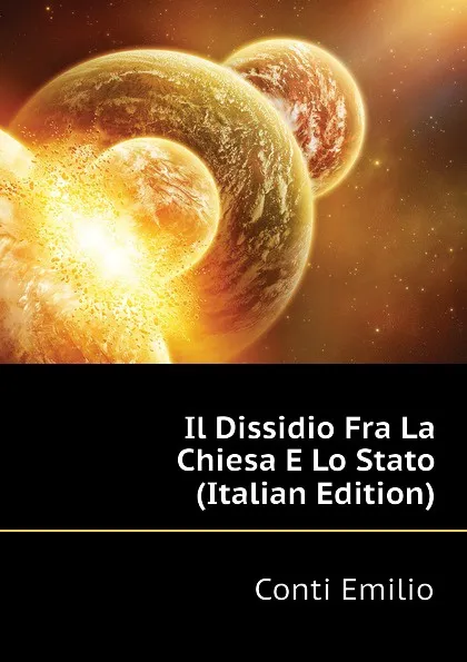 Обложка книги Il Dissidio Fra La Chiesa E Lo Stato (Italian Edition), Conti Emilio