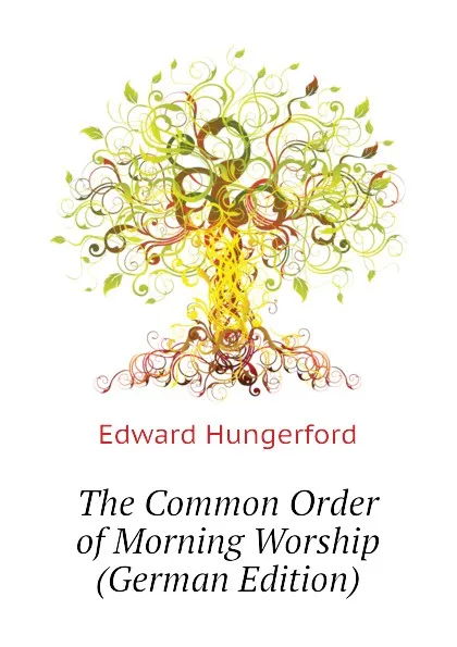 Обложка книги The Common Order of Morning Worship (German Edition), Edward Hungerford