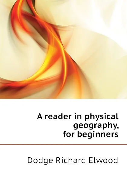 Обложка книги A reader in physical geography, for beginners, Dodge Richard Elwood