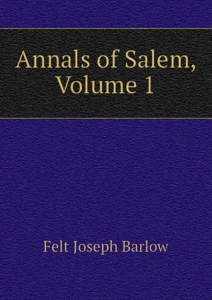 Обложка книги Annals of Salem, Volume 1, Joseph B. Felt