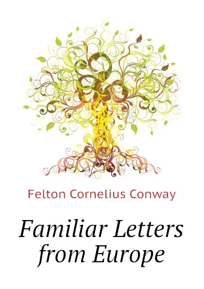 Обложка книги Familiar Letters from Europe, Felton Cornelius Conway