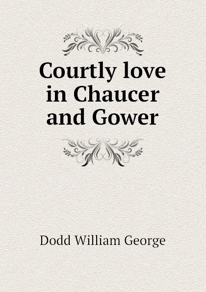 Обложка книги Courtly love in Chaucer and Gower, Dodd William George