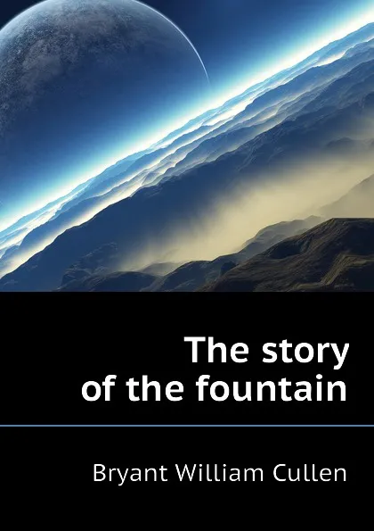 Обложка книги The story of the fountain, Bryant William Cullen