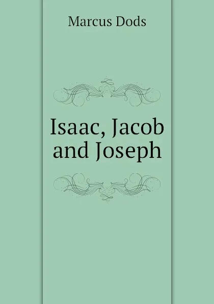 Обложка книги Isaac, Jacob and Joseph, Marcus Dods