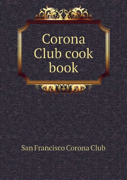 Обложка книги Corona Club cook book, San Francisco Corona Club