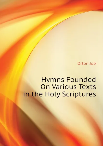 Обложка книги Hymns Founded On Various Texts in the Holy Scriptures, Orton Job