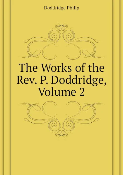 Обложка книги The Works of the Rev. P. Doddridge, Volume 2, Doddridge Philip