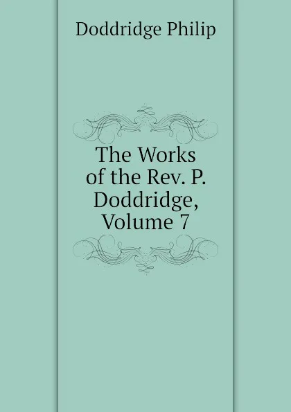 Обложка книги The Works of the Rev. P. Doddridge, Volume 7, Doddridge Philip