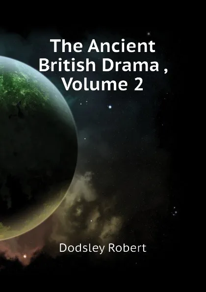 Обложка книги The Ancient British Drama , Volume 2, Dodsley Robert