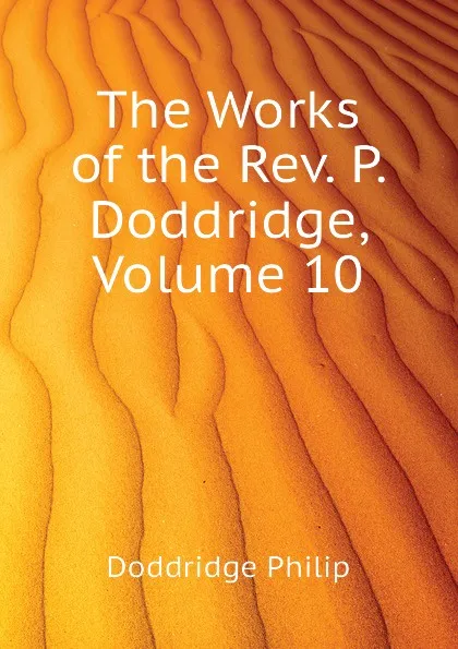 Обложка книги The Works of the Rev. P. Doddridge, Volume 10, Doddridge Philip