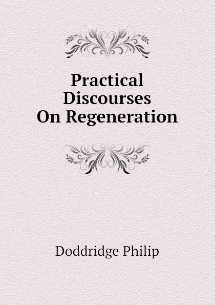 Обложка книги Practical Discourses On Regeneration, Doddridge Philip