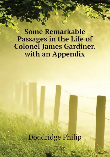 Обложка книги Some Remarkable Passages in the Life of  Colonel James Gardiner. with an Appendix, Doddridge Philip