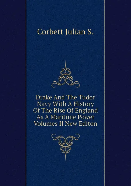 Обложка книги Drake And The Tudor Navy With A History Of The Rise Of England As A Maritime Power Volumes II New Editon, Corbett Julian S.