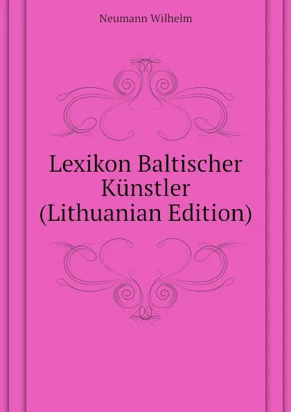 Обложка книги Lexikon Baltischer Kunstler (Lithuanian Edition), Neumann Wilhelm