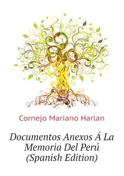 Обложка книги Documentos Anexos A La Memoria Del Peru (Spanish Edition), Cornejo Mariano Harlan