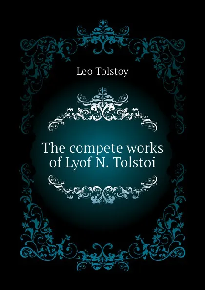 Обложка книги The compete works of Lyof N. Tolstoi, Лев Николаевич Толстой