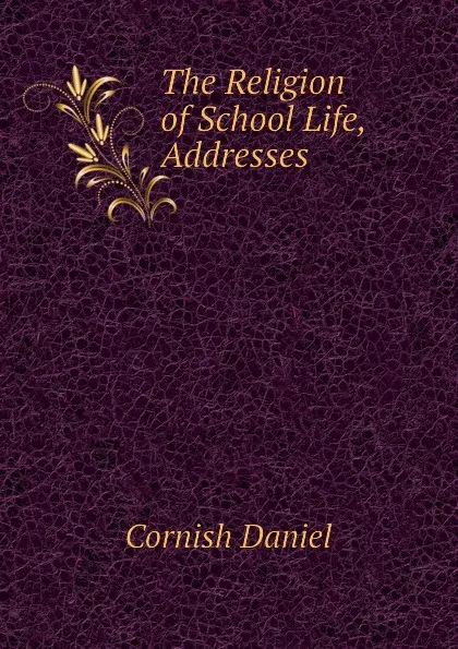 Обложка книги The Religion of School Life, Addresses, Cornish Daniel