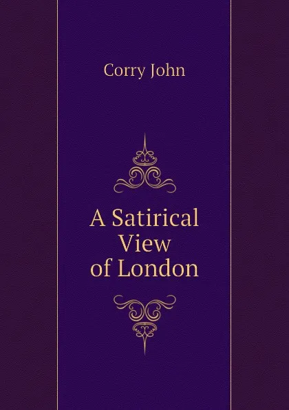 Обложка книги A Satirical View of London, Corry John