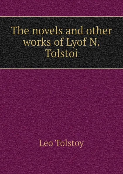 Обложка книги The novels and other works of Lyof N. Tolstoi, Лев Николаевич Толстой