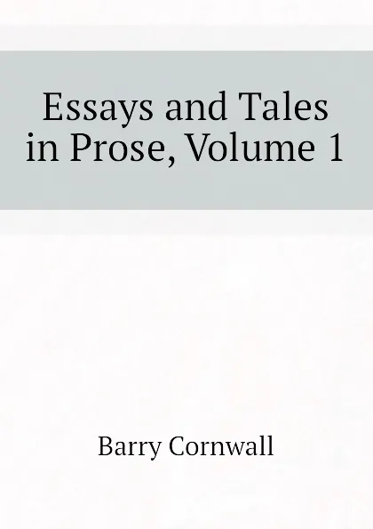 Обложка книги Essays and Tales in Prose, Volume 1, Cornwall Barry